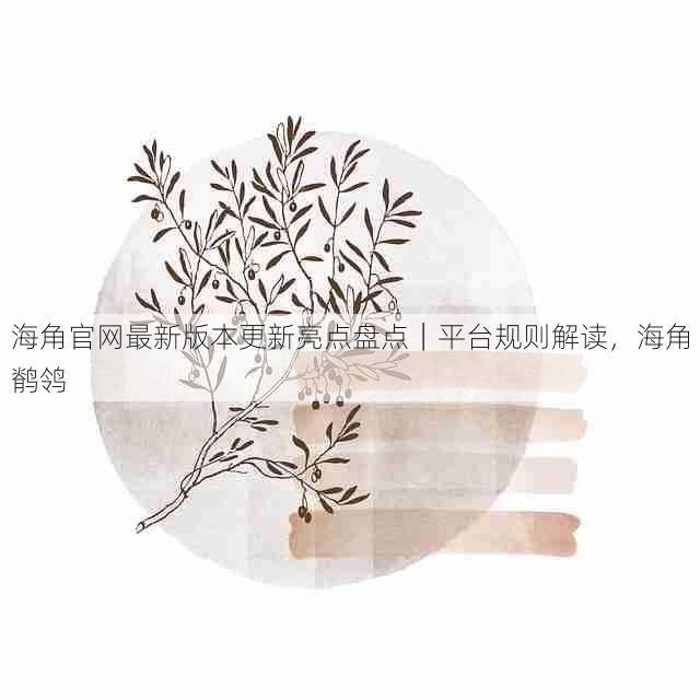 海角官网最新版本更新亮点盘点|平台规则解读,海角鹡鸰