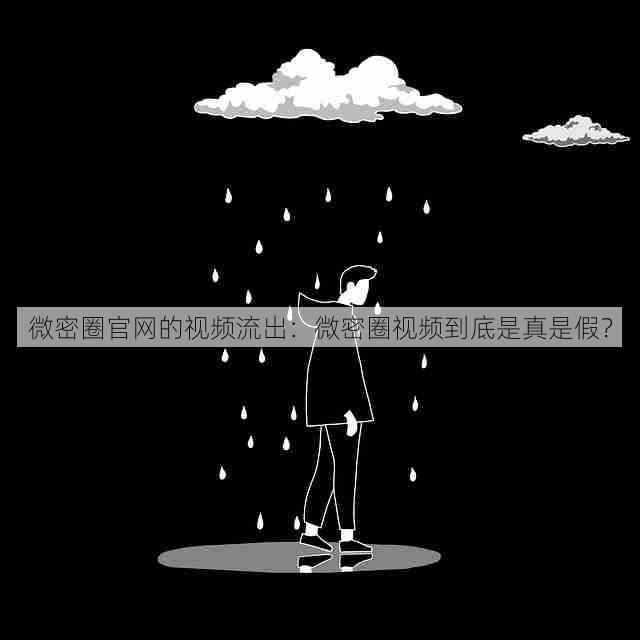 微密圈官网的视频流出:微密圈视频到底是真是假?