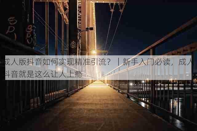 成人版抖音如何实现精准引流?|新手入门必读,成人抖音就是这么让人上瘾
