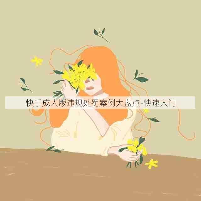 快手成人版违规处罚案例大盘点-快速入门