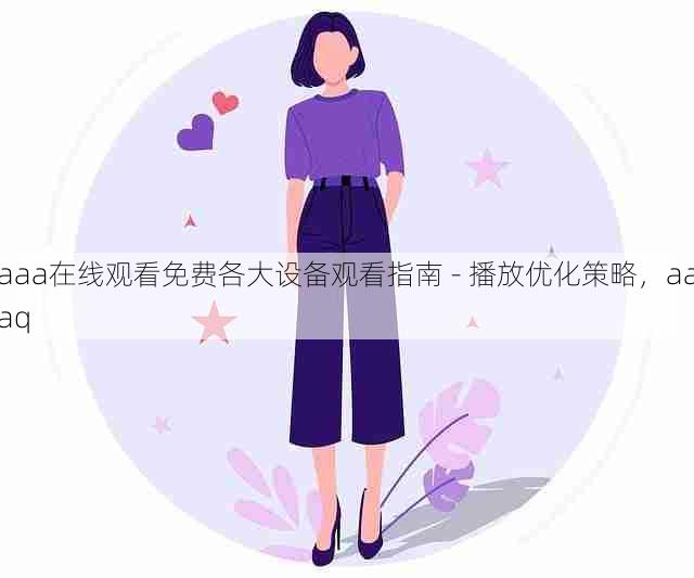 aaa在线观看免费各大设备观看指南 - 播放优化策略,aaaq