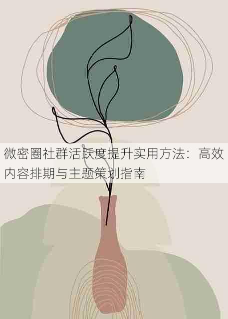 微密圈社群活跃度提升实用方法:高效内容排期与主题策划指南