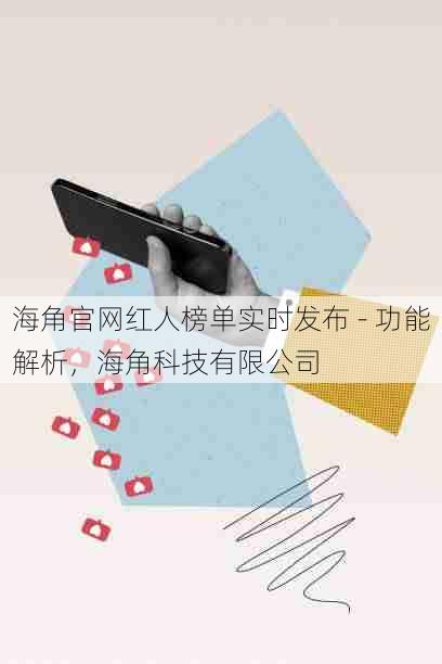 海角官网红人榜单实时发布 - 功能解析,海角科技有限公司