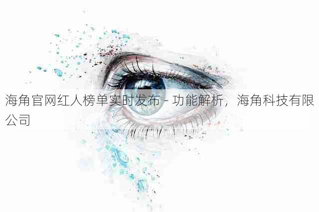 海角官网红人榜单实时发布 - 功能解析,海角科技有限公司