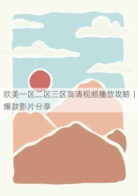 欧美一区二区三区高清视频播放攻略|爆款影片分享