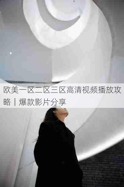 欧美一区二区三区高清视频播放攻略|爆款影片分享