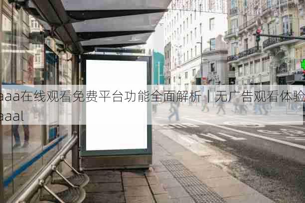 aaa在线观看免费平台功能全面解析|无广告观看体验,aaal