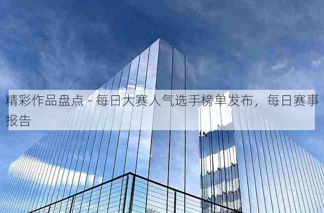 精彩作品盘点 - 每日大赛人气选手榜单发布,每日赛事报告